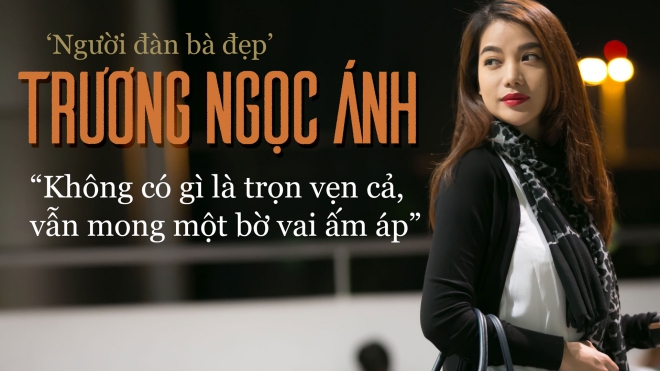 ‘Người đàn bà đẹp’ Trương Ngọc Ánh: Không có gì là trọn vẹn cả, vẫn mong một bờ vai ấm áp