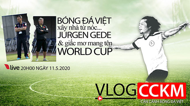 TRỰC TIẾP: Vlog CCKM - Cận cảnh bóng đá Việt. Số 8: Xây nhà từ nóc... chia tay Gede và giấc mơ World Cup của bóng đá Việt