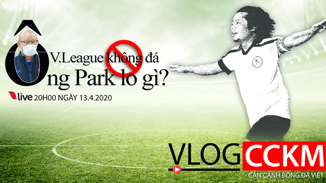 Vlog CCKM - Cận cảnh bóng đá Việt. Số 4: V-League không đá, HLV Park Hang Seo lo gì?